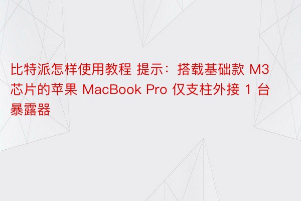 比特派怎样使用教程 提示：搭载基础款 M3 芯片的苹果 MacBook Pro 仅支柱外接 1 台暴露器