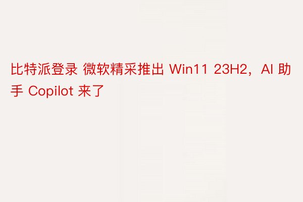 比特派登录 微软精采推出 Win11 23H2，AI 助手 Copilot 来了