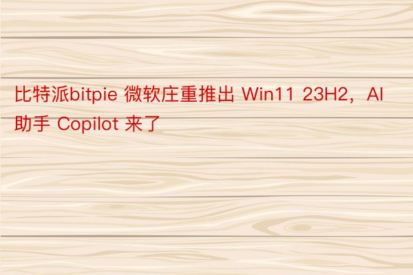 比特派bitpie 微软庄重推出 Win11 23H2，AI 助手 Copilot 来了