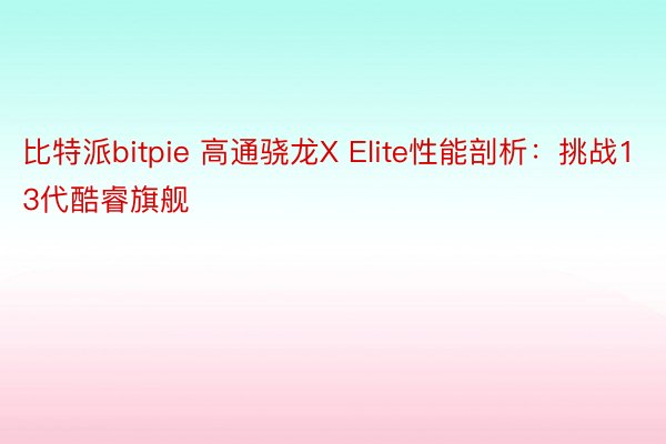 比特派bitpie 高通骁龙X Elite性能剖析：挑战13代酷睿旗舰