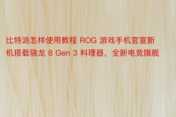 比特派怎样使用教程 ROG 游戏手机官宣新机搭载骁龙 8 Gen 3 料理器，全新电竞旗舰