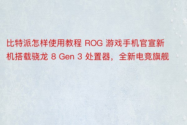比特派怎样使用教程 ROG 游戏手机官宣新机搭载骁龙 8 Gen 3 处置器，全新电竞旗舰
