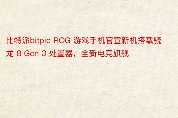 比特派bitpie ROG 游戏手机官宣新机搭载骁龙 8 Gen 3 处置器，全新电竞旗舰