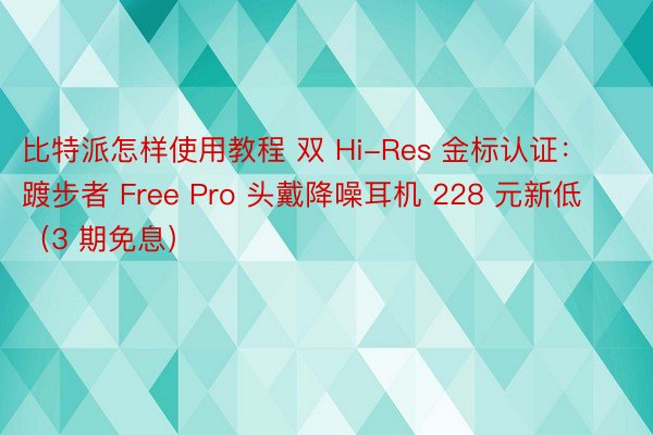 比特派怎样使用教程 双 Hi-Res 金标认证：踱步者 Free Pro 头戴降噪耳机 228 元新低（3 期免息）