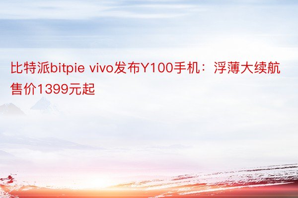 比特派bitpie vivo发布Y100手机：浮薄大续航售价1399元起