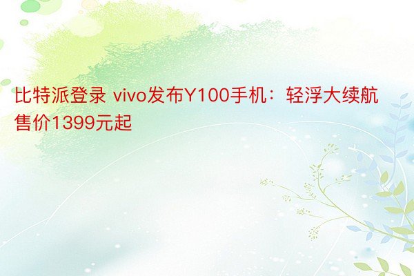 比特派登录 vivo发布Y100手机：轻浮大续航售价1399元起