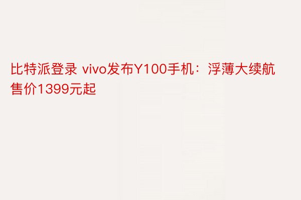 比特派登录 vivo发布Y100手机：浮薄大续航售价1399元起