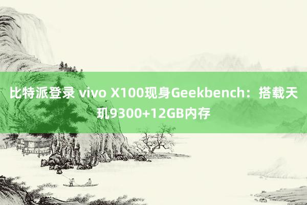 比特派登录 vivo X100现身Geekbench：搭载天玑9300+12GB内存