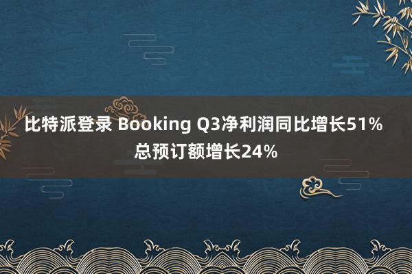 比特派登录 Booking Q3净利润同比增长51% 总预订额增长24%