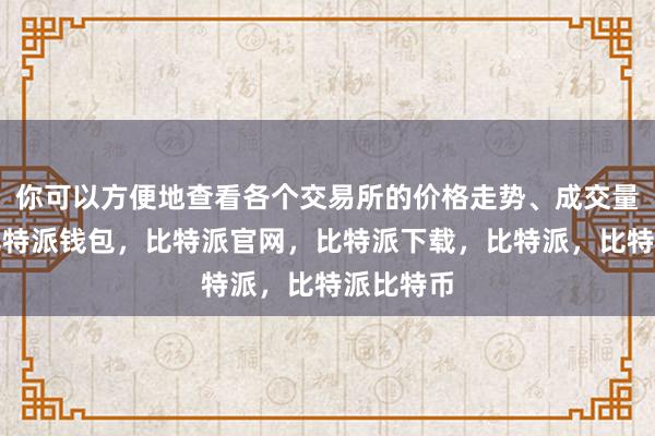 你可以方便地查看各个交易所的价格走势、成交量等数据比特派钱包，比特派官网，比特派下载，比特派，比特派比特币