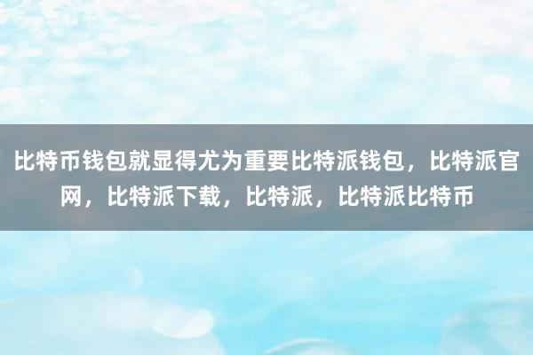 比特币钱包就显得尤为重要比特派钱包，比特派官网，比特派下载，比特派，比特派比特币