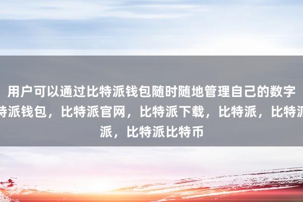 用户可以通过比特派钱包随时随地管理自己的数字资产比特派钱包，比特派官网，比特派下载，比特派，比特派比特币