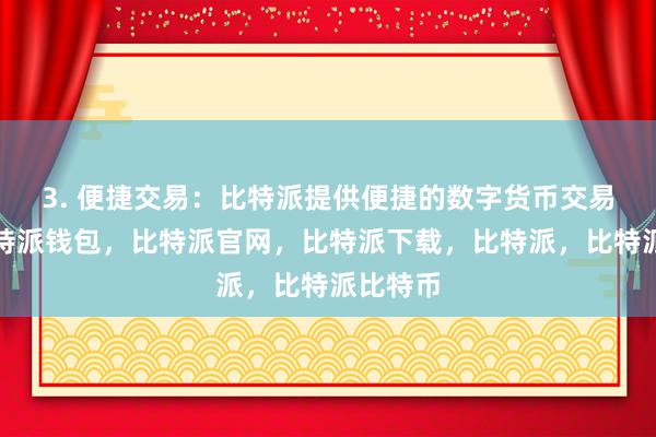 3. 便捷交易：比特派提供便捷的数字货币交易服务比特派钱包，比特派官网，比特派下载，比特派，比特派比特币