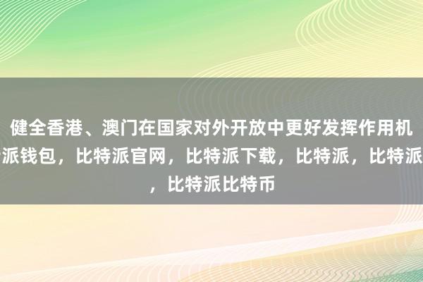 健全香港、澳门在国家对外开放中更好发挥作用机制比特派钱包，比特派官网，比特派下载，比特派，比特派比特币