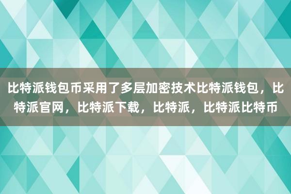 比特派钱包币采用了多层加密技术比特派钱包，比特派官网，比特派下载，比特派，比特派比特币