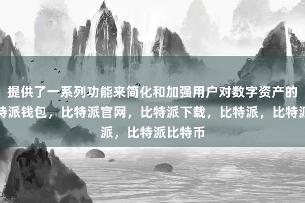 提供了一系列功能来简化和加强用户对数字资产的管理比特派钱包，比特派官网，比特派下载，比特派，比特派比特币