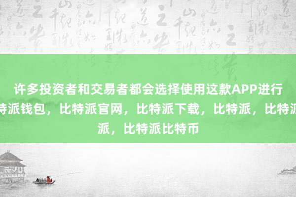 许多投资者和交易者都会选择使用这款APP进行交易比特派钱包，比特派官网，比特派下载，比特派，比特派比特币