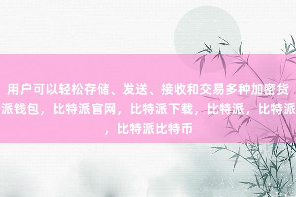 用户可以轻松存储、发送、接收和交易多种加密货币比特派钱包，比特派官网，比特派下载，比特派，比特派比特币