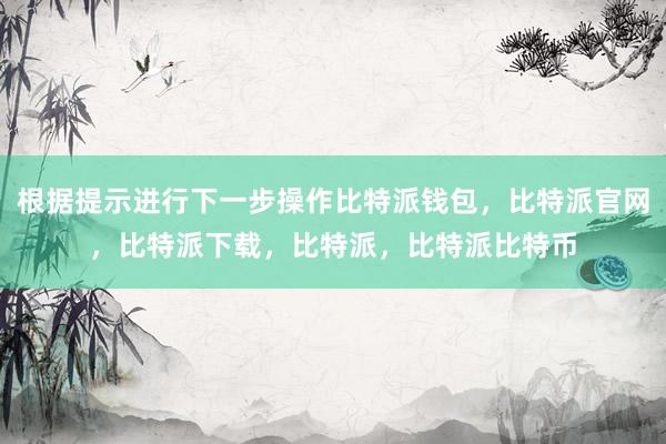 根据提示进行下一步操作比特派钱包，比特派官网，比特派下载，比特派，比特派比特币