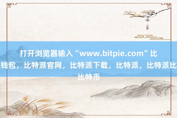 打开浏览器输入“www.bitpie.com”比特派钱包，比特派官网，比特派下载，比特派，比特派比特币