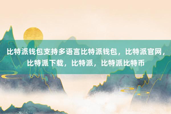 比特派钱包支持多语言比特派钱包，比特派官网，比特派下载，比特派，比特派比特币