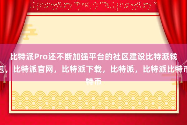 比特派Pro还不断加强平台的社区建设比特派钱包，比特派官网，比特派下载，比特派，比特派比特币