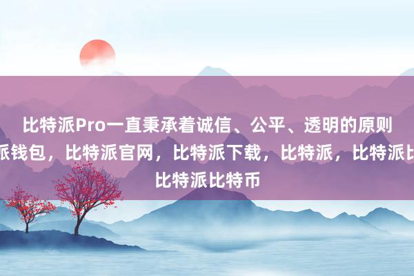 比特派Pro一直秉承着诚信、公平、透明的原则比特派钱包，比特派官网，比特派下载，比特派，比特派比特币