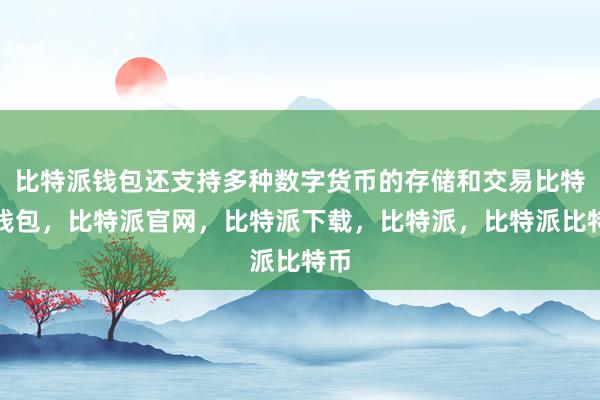 比特派钱包还支持多种数字货币的存储和交易比特派钱包，比特派官网，比特派下载，比特派，比特派比特币