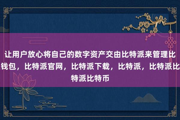 让用户放心将自己的数字资产交由比特派来管理比特派钱包，比特派官网，比特派下载，比特派，比特派比特币