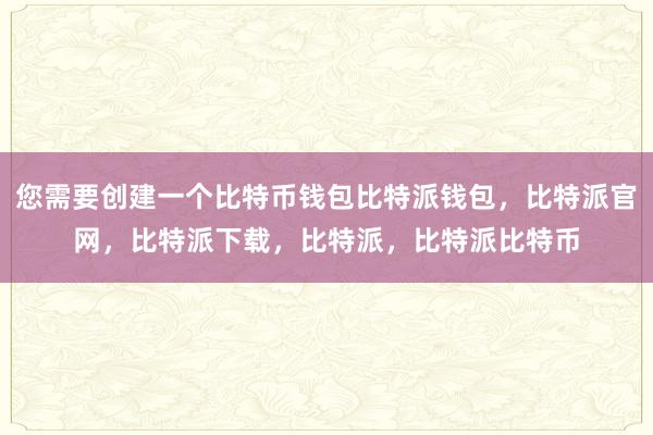 您需要创建一个比特币钱包比特派钱包，比特派官网，比特派下载，比特派，比特派比特币