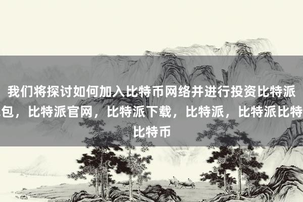 我们将探讨如何加入比特币网络并进行投资比特派钱包，比特派官网，比特派下载，比特派，比特派比特币