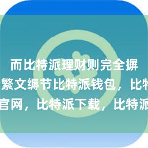 而比特派理财则完全摒弃了这些繁文缛节比特派钱包，比特派官网，比特派下载，比特派，比特派比特币