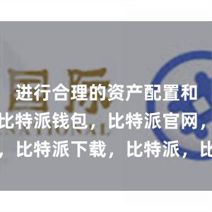 进行合理的资产配置和风险控制比特派钱包，比特派官网，比特派下载，比特派，比特派比特币