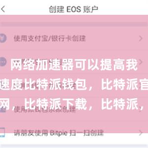 网络加速器可以提高我们的下载速度比特派钱包，比特派官网，比特派下载，比特派，比特派比特币