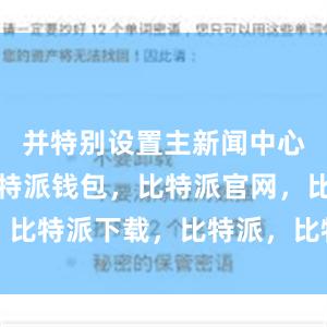 并特别设置主新闻中心委员会比特派钱包，比特派官网，比特派下载，比特派，比特派比特币