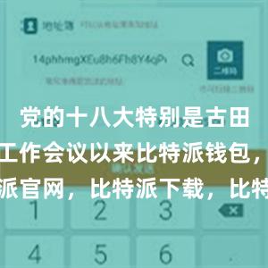 党的十八大特别是古田全军政治工作会议以来比特派钱包，比特派官网，比特派下载，比特派，比特派比特币