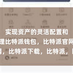 实现资产的灵活配置和流动性管理比特派钱包，比特派官网，比特派下载，比特派，比特派比特币