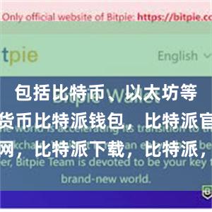 包括比特币、以太坊等主流数字货币比特派钱包，比特派官网，比特派下载，比特派，比特派比特币