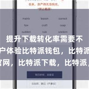 提升下载转化率需要不断完善用户体验比特派钱包，比特派官网，比特派下载，比特派，比特派比特币