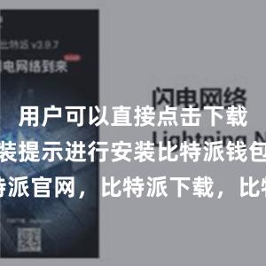 用户可以直接点击下载并按照安装提示进行安装比特派钱包，比特派官网，比特派下载，比特派，比特派比特币