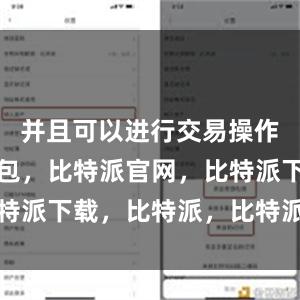 并且可以进行交易操作比特派钱包，比特派官网，比特派下载，比特派，比特派比特币