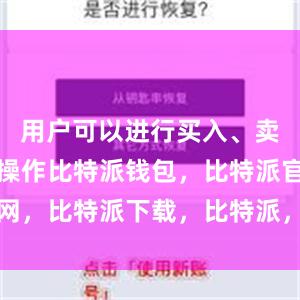 用户可以进行买入、卖出等交易操作比特派钱包，比特派官网，比特派下载，比特派，比特派比特币